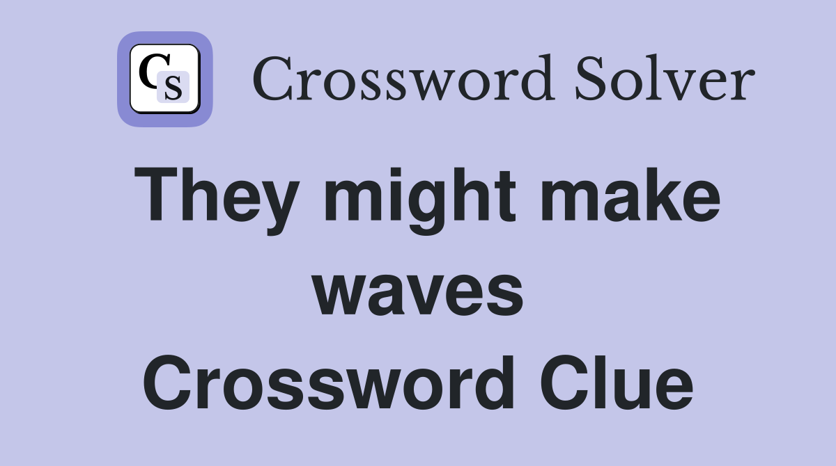 They might make waves Crossword Clue