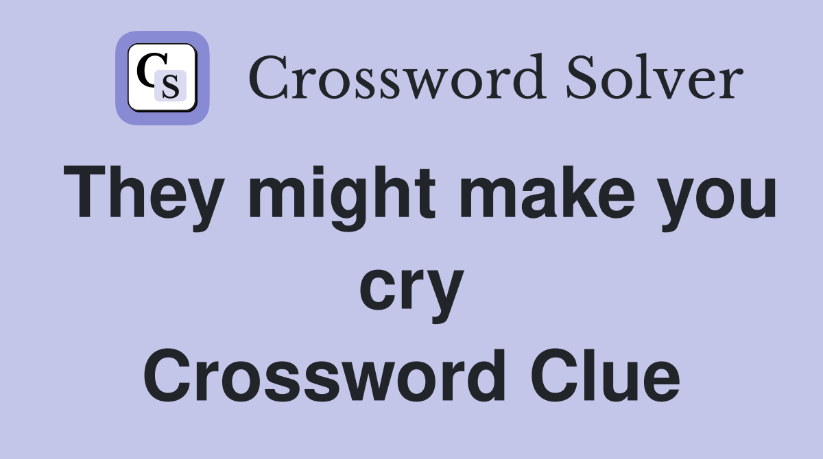 They might make you cry Crossword Clue