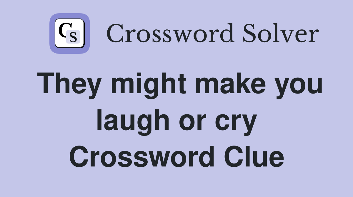 They might make you laugh or cry Crossword Clue