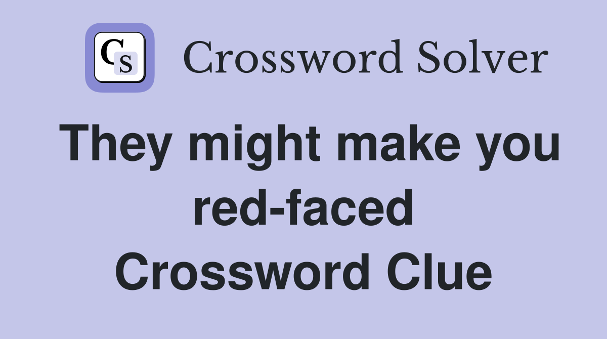 They might make you red-faced Crossword Clue