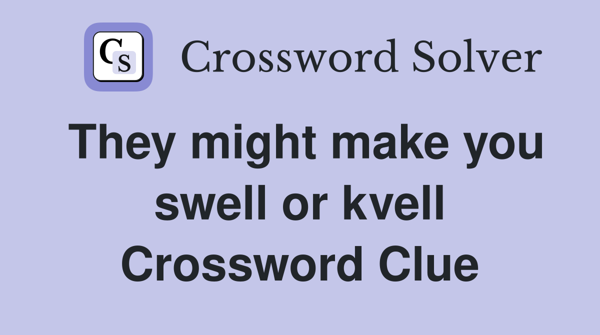 They might make you swell or kvell Crossword Clue