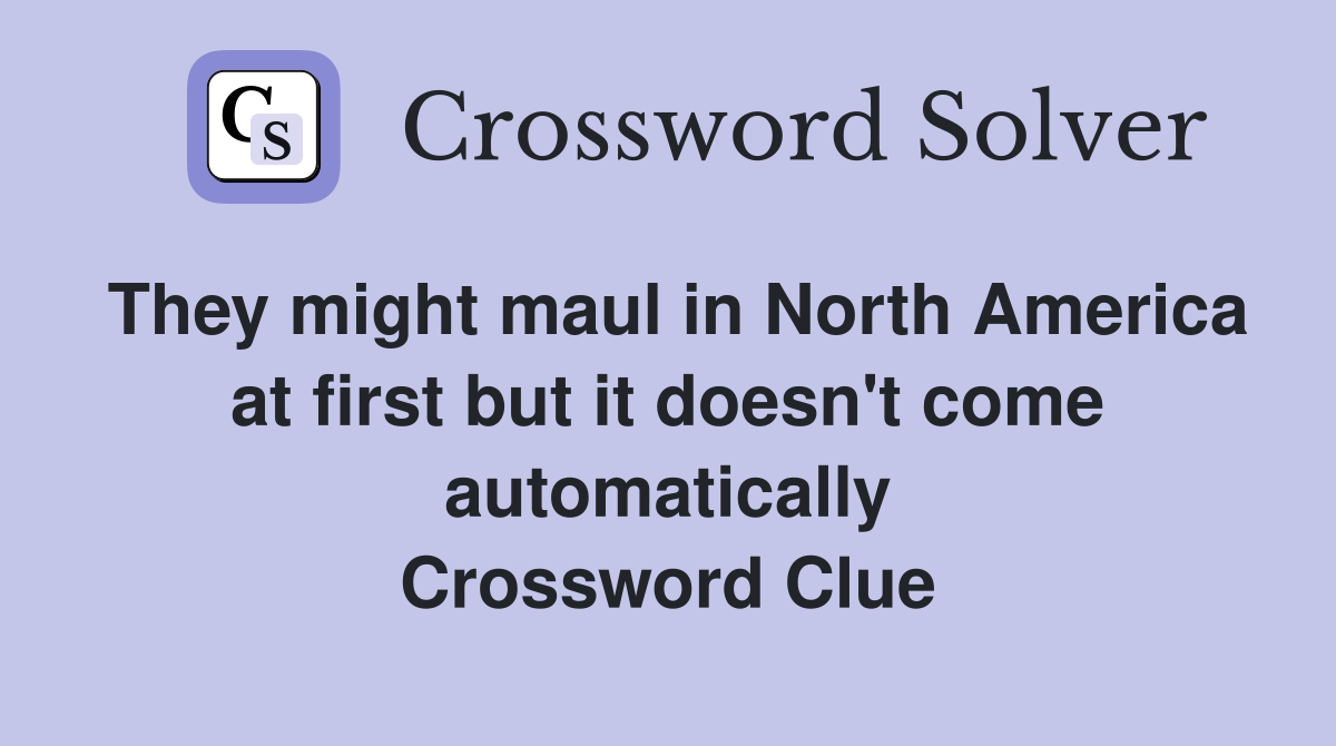They might maul in North America at first but it doesn't come automatically Crossword Clue
