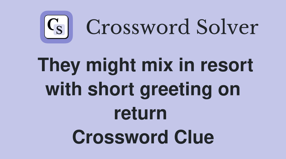 They might mix in resort with short greeting on return  Crossword Clue