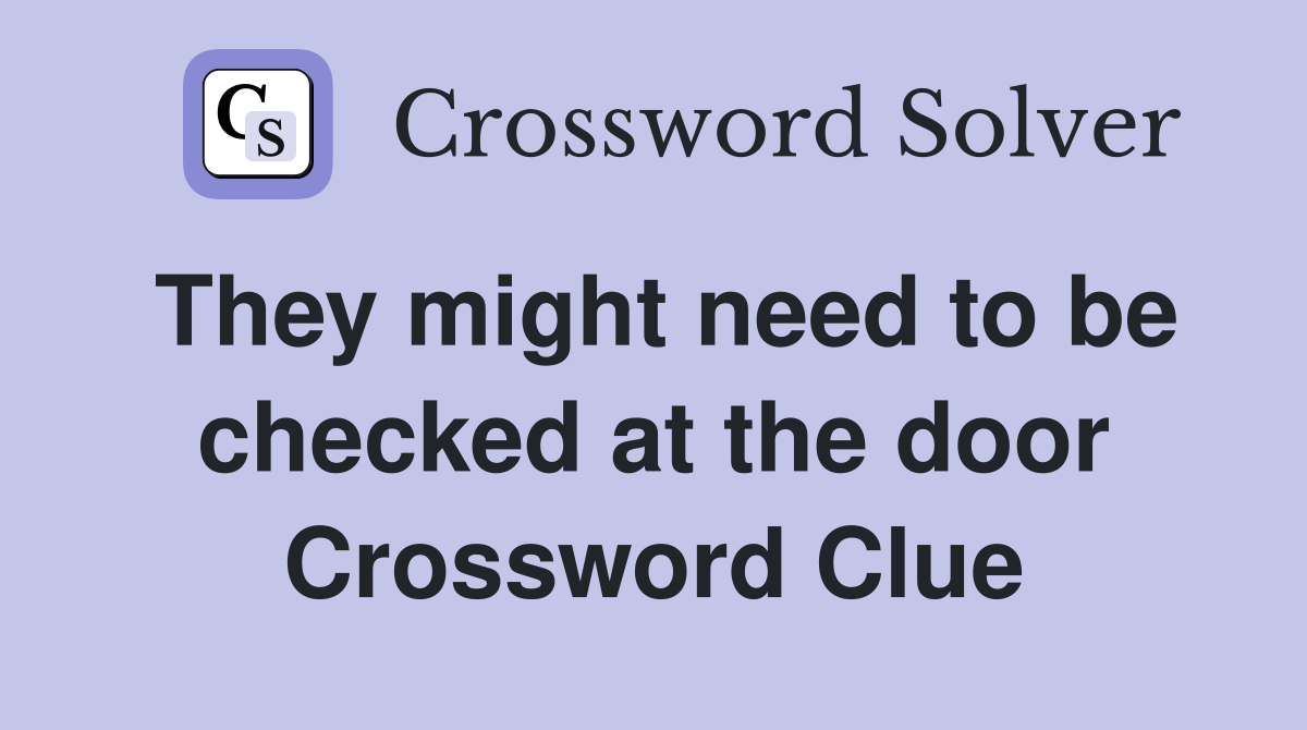 They might need to be checked at the door Crossword Clue