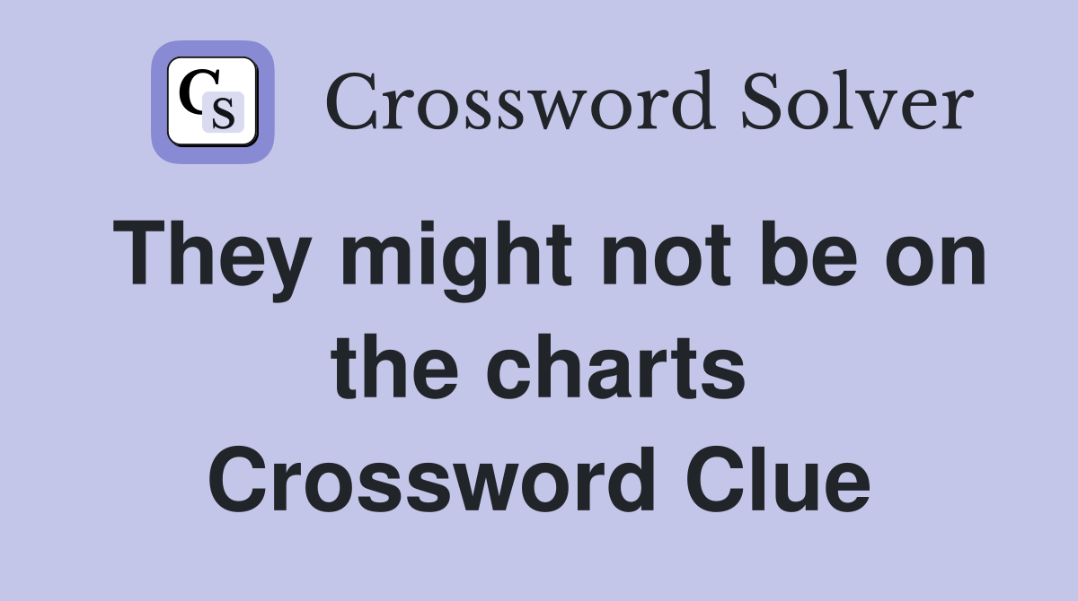 They might not be on the charts Crossword Clue
