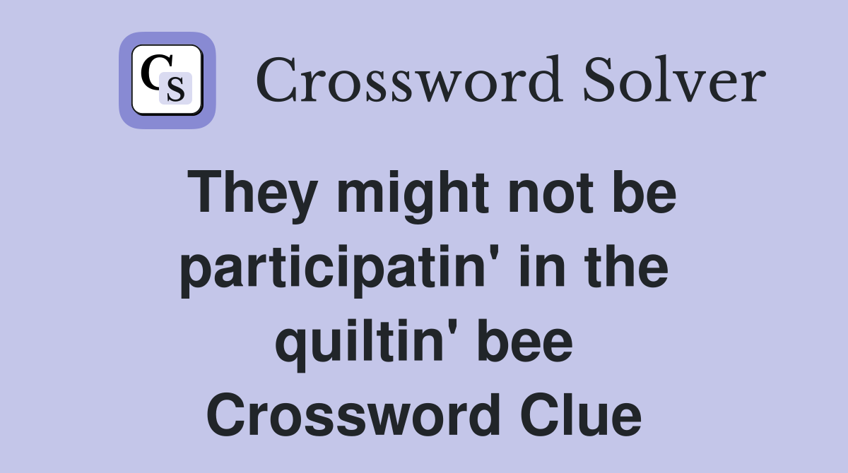 They might not be participatin' in the quiltin' bee Crossword Clue