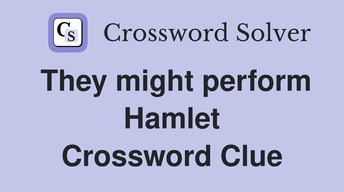 They might perform Hamlet Crossword Clue