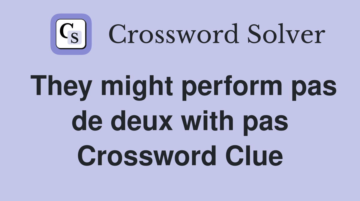 They might perform pas de deux with pas Crossword Clue