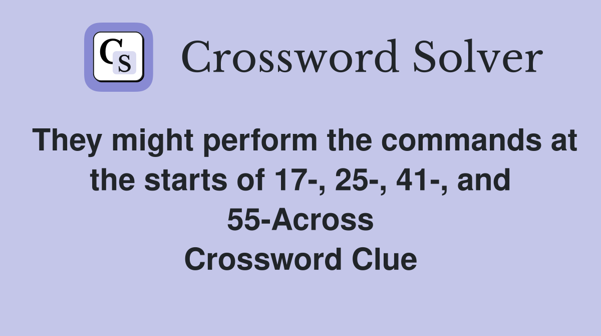 They might perform the commands at the starts of 17-, 25-, 41-, and 55-Across Crossword Clue