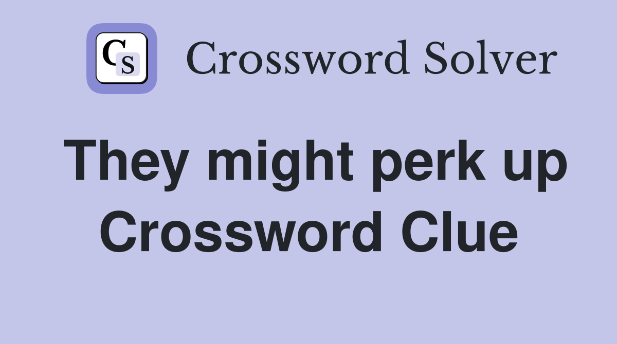 They might perk up Crossword Clue