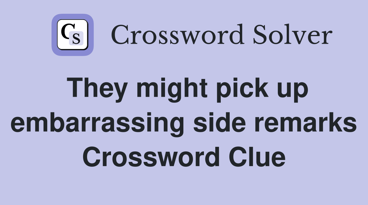 They might pick up embarrassing side remarks Crossword Clue
