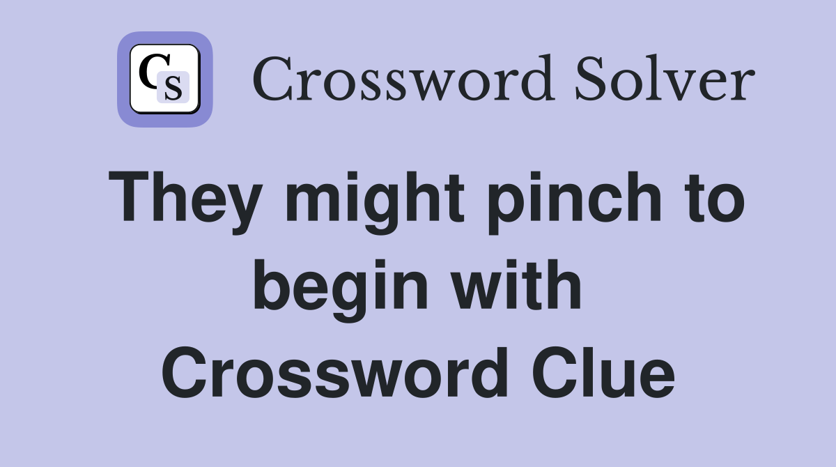 They might pinch to begin with Crossword Clue