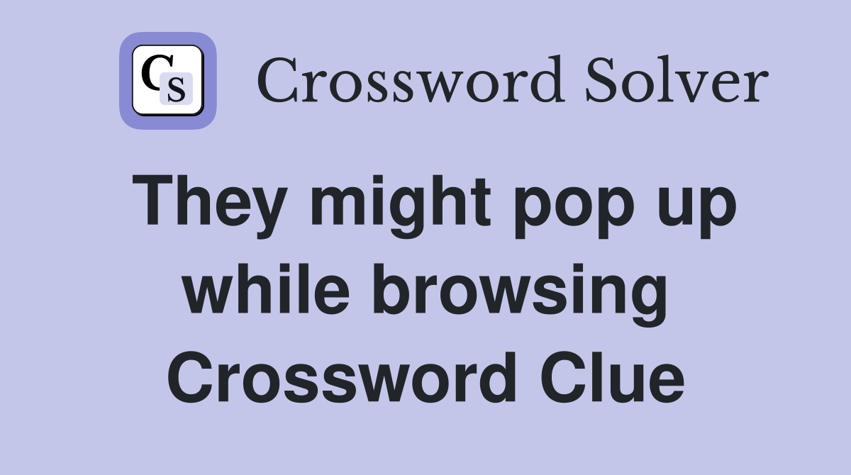 They might pop up while browsing Crossword Clue