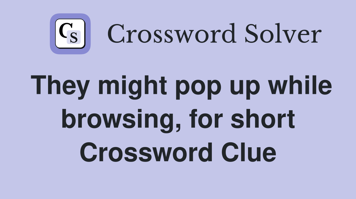 They might pop up while browsing, for short Crossword Clue