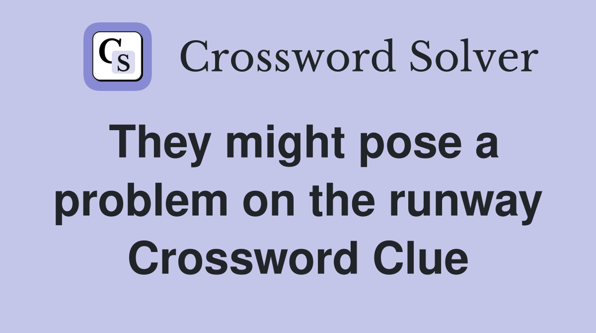 They might pose a problem on the runway Crossword Clue