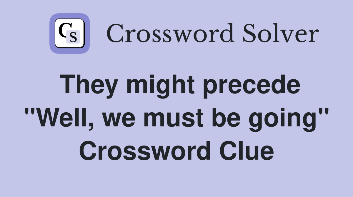 They might precede "Well, we must be going" Crossword Clue