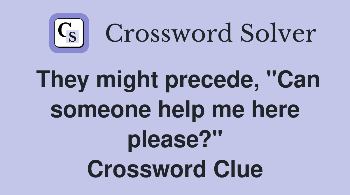 They might precede, "Can someone help me here please?" Crossword Clue