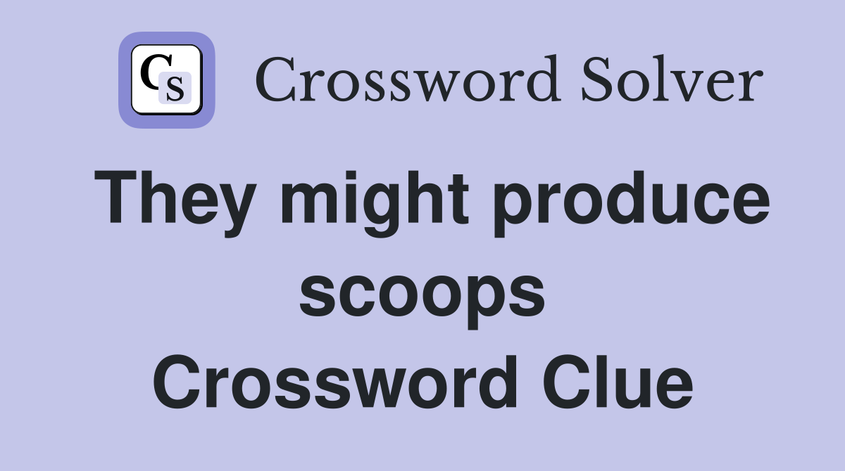 They might produce scoops Crossword Clue