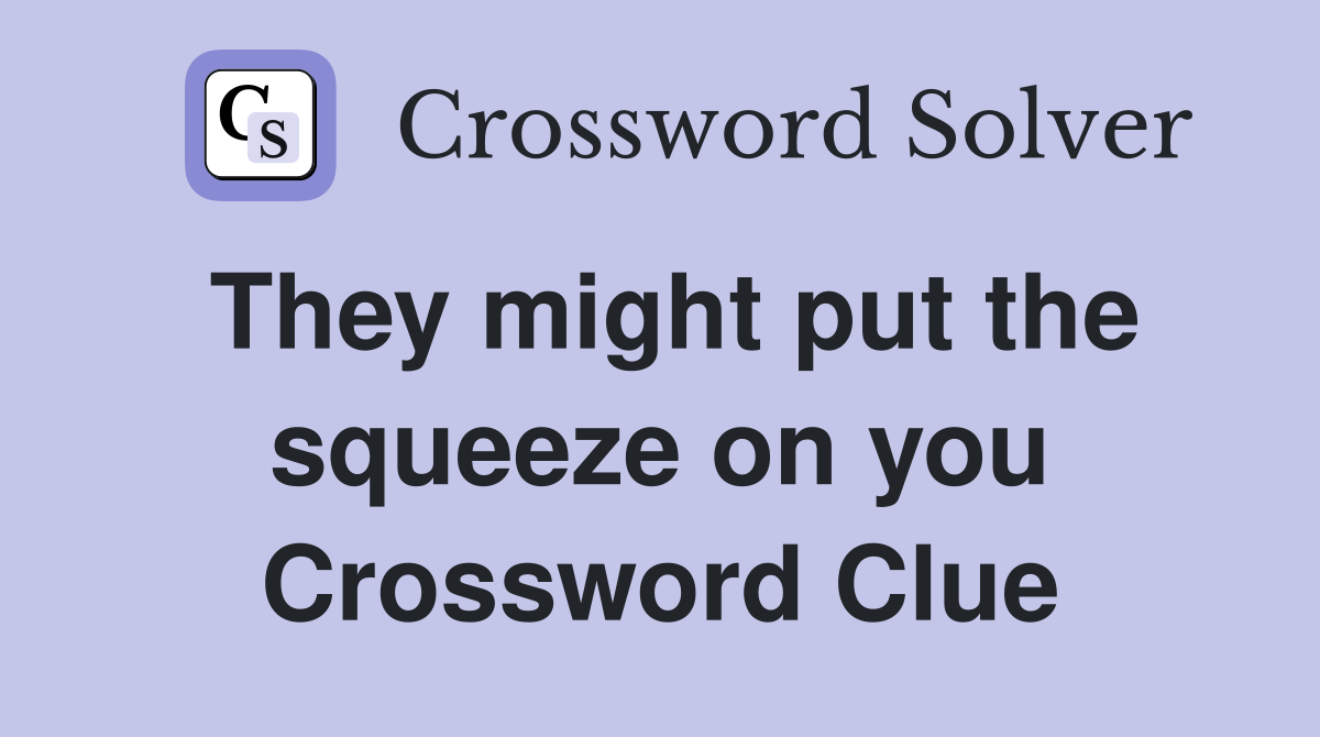 They might put the squeeze on you Crossword Clue