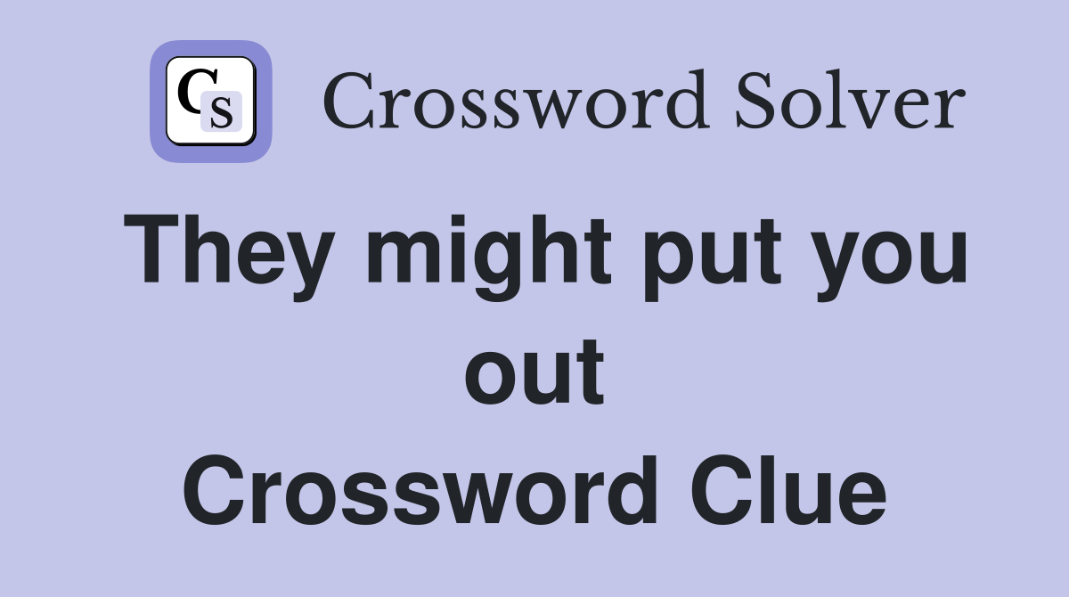 They might put you out Crossword Clue