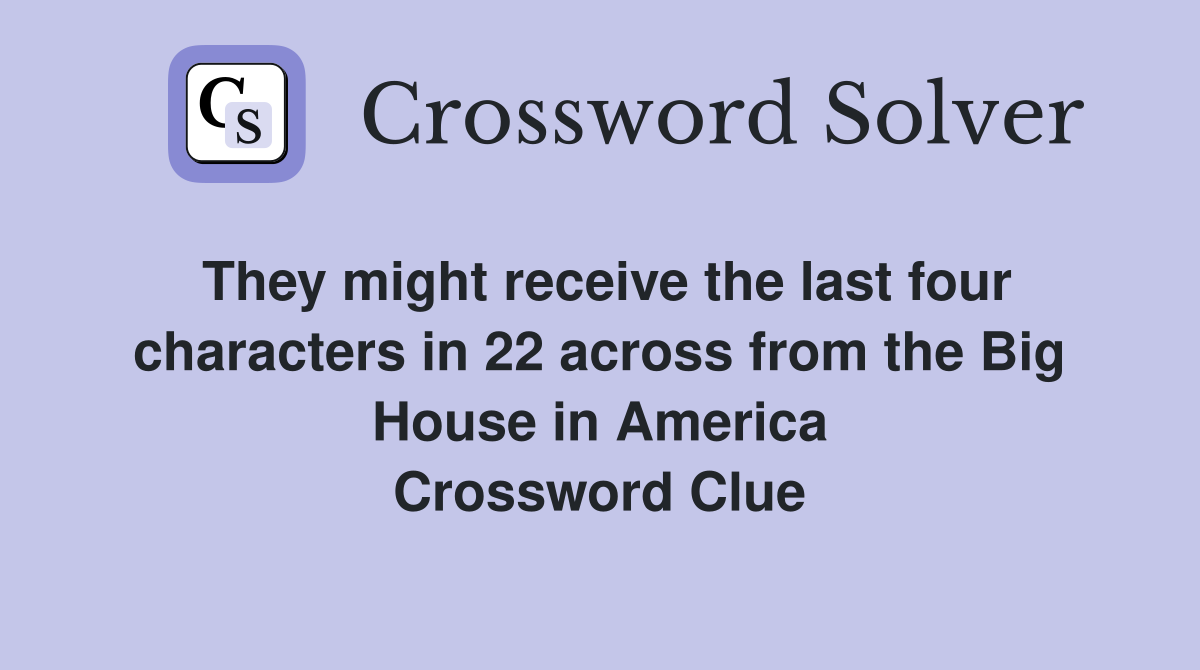 They might receive the last four characters in 22 across from the Big House in America Crossword Clue