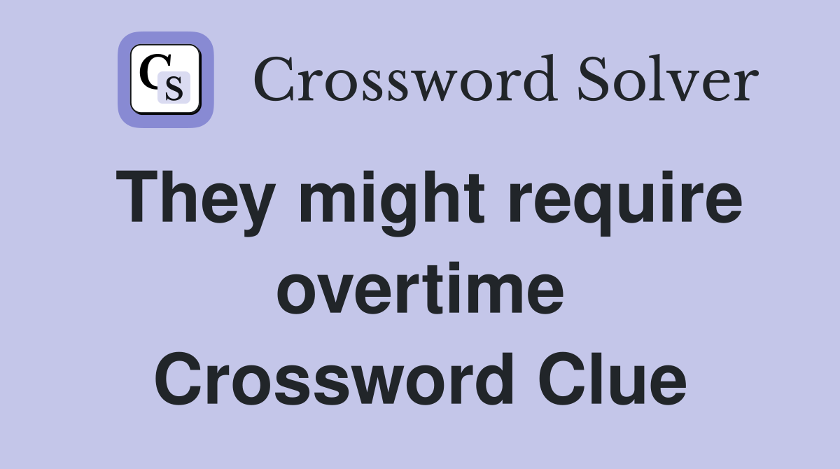 They might require overtime Crossword Clue