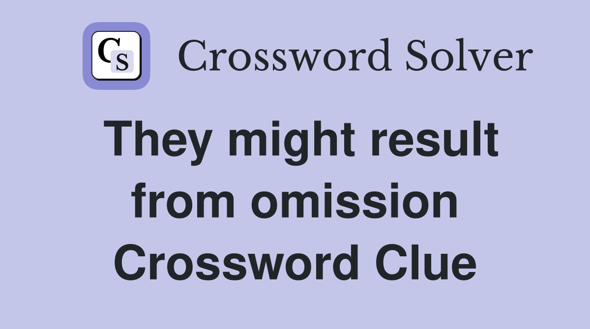 They might result from omission Crossword Clue