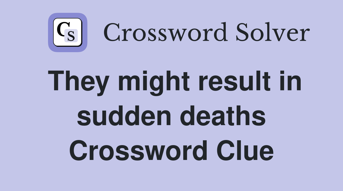 They might result in sudden deaths Crossword Clue