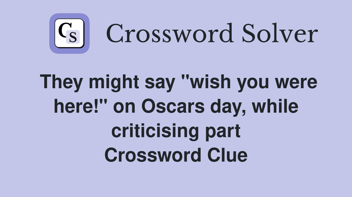 They might say "wish you were here!" on Oscars day, while criticising part Crossword Clue