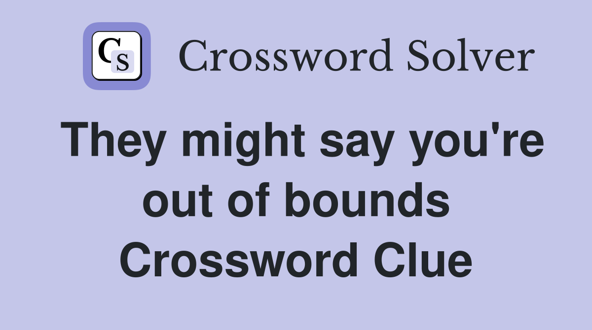 They might say you're out of bounds Crossword Clue