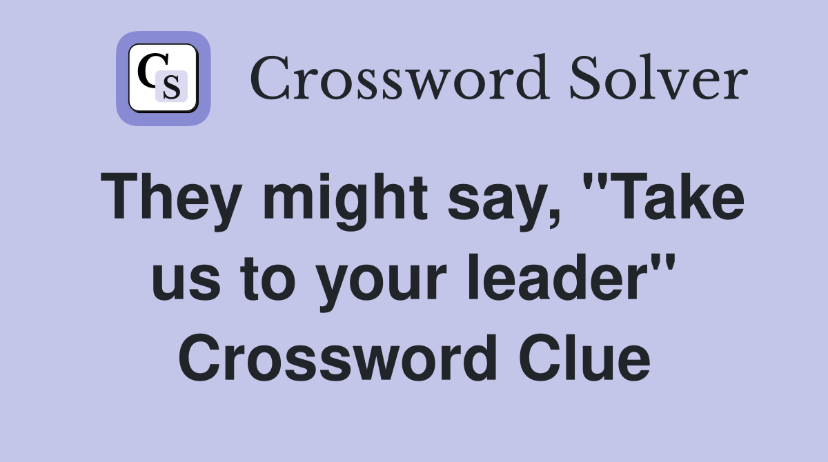 They might say, "Take us to your leader" Crossword Clue