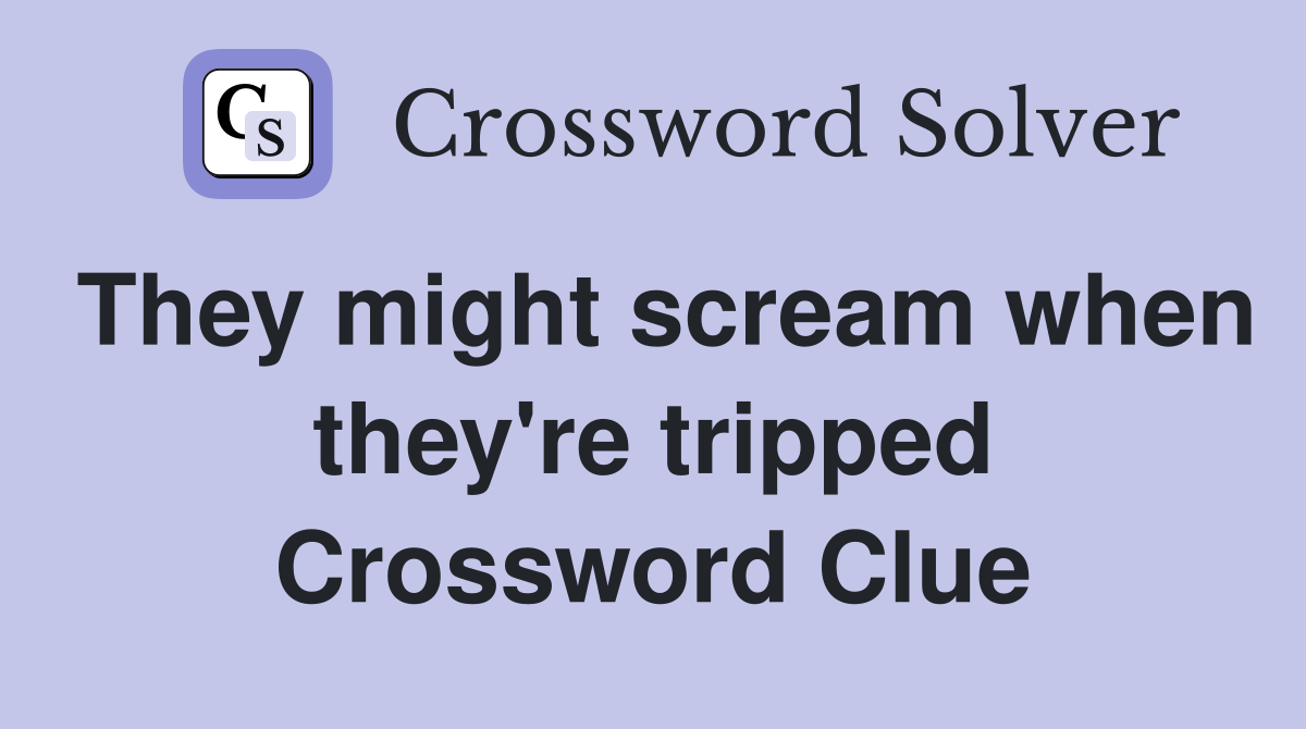 They might scream when they're tripped Crossword Clue