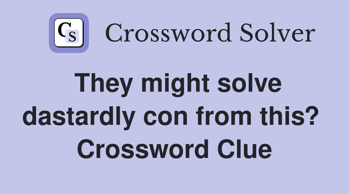They might solve dastardly con from this?  Crossword Clue