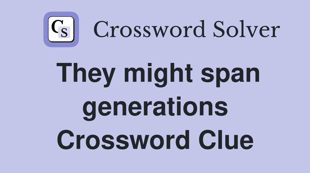 They might span generations Crossword Clue