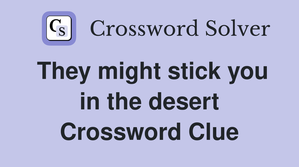 They might stick you in the desert Crossword Clue