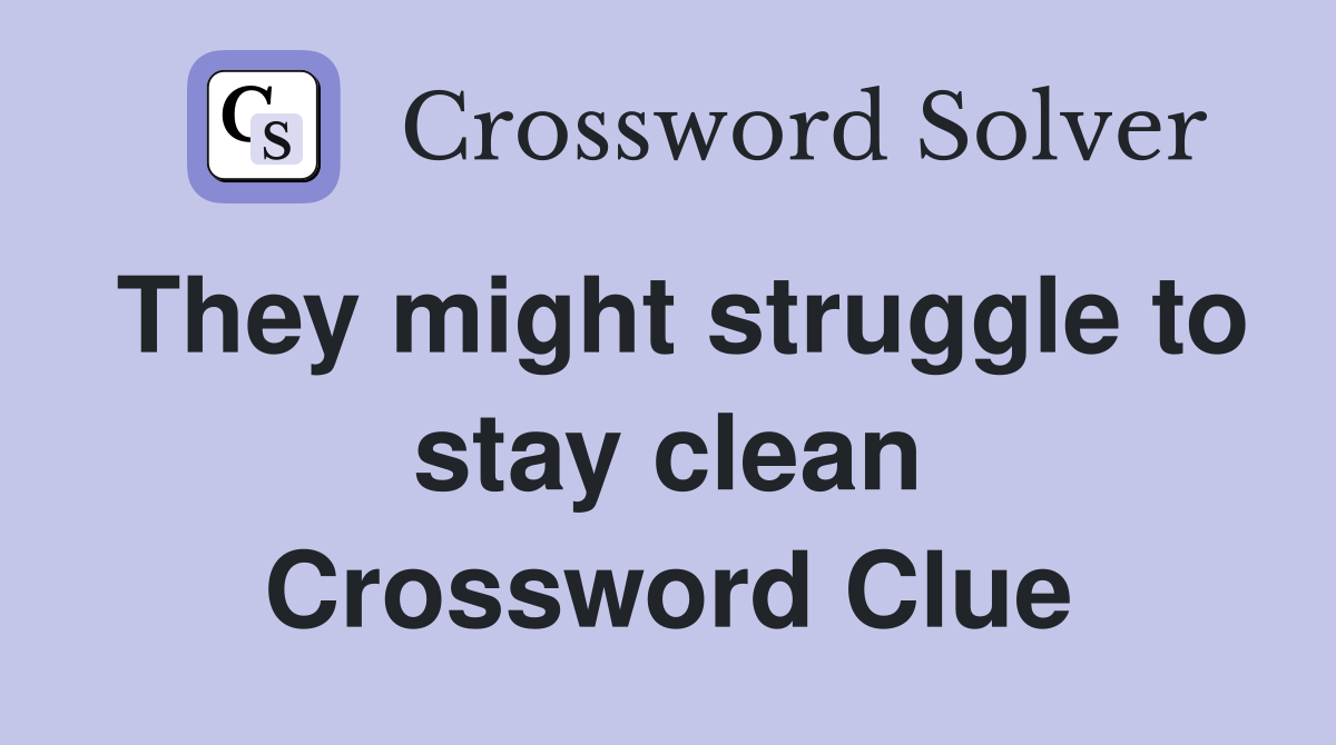 They might struggle to stay clean Crossword Clue
