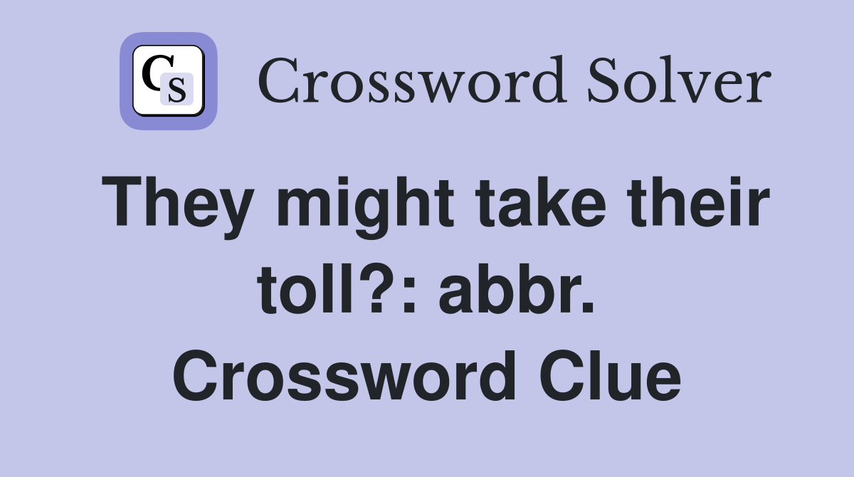 They might take their toll?: abbr. Crossword Clue