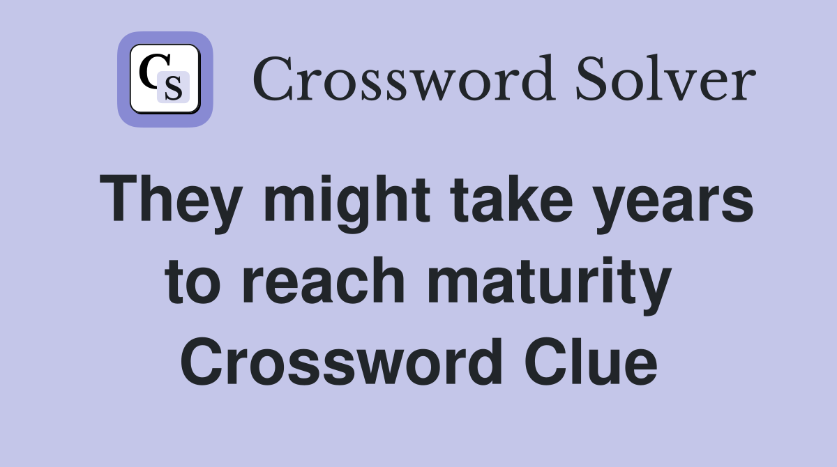 They might take years to reach maturity Crossword Clue