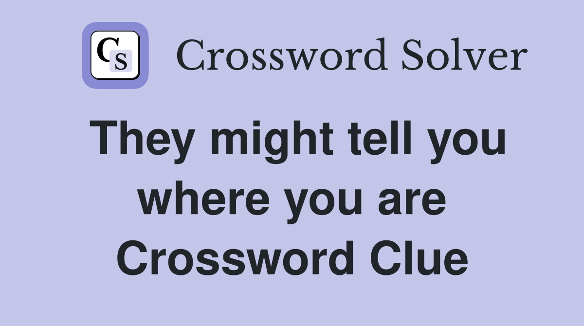 They might tell you where you are Crossword Clue
