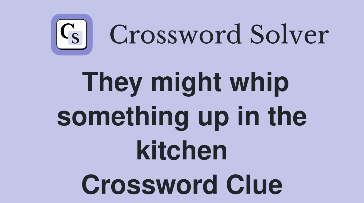 They might whip something up in the kitchen Crossword Clue