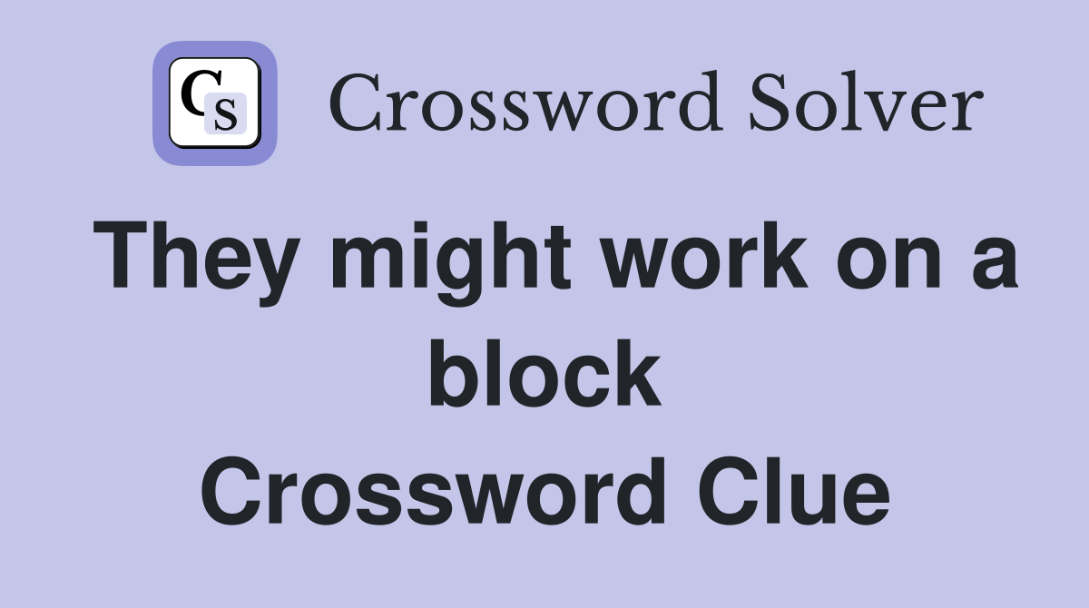They might work on a block Crossword Clue
