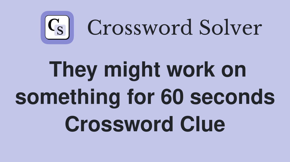 They might work on something for 60 seconds Crossword Clue