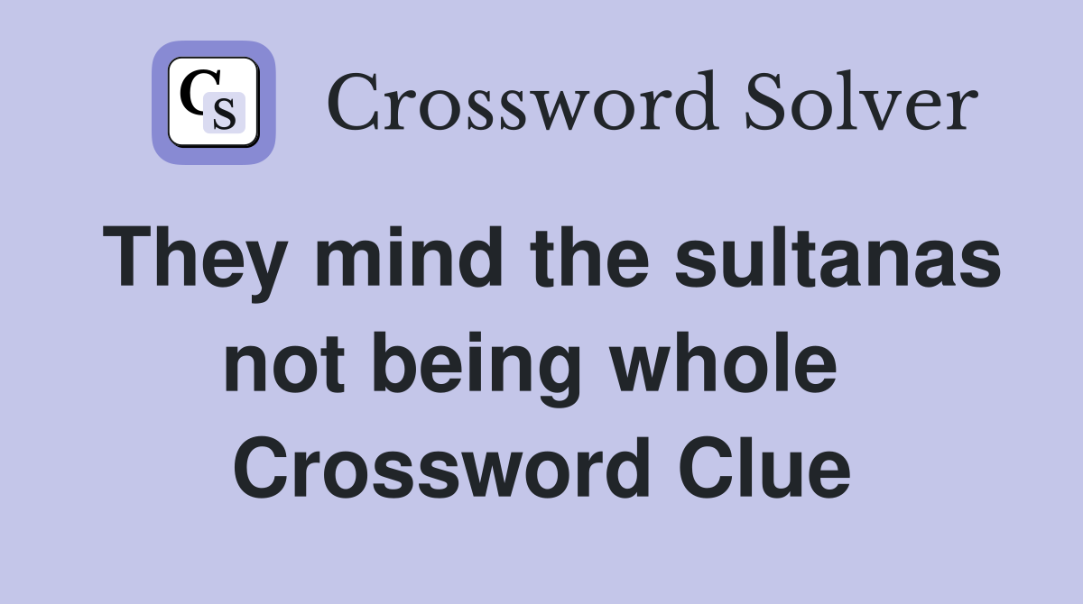 They mind the sultanas not being whole  Crossword Clue