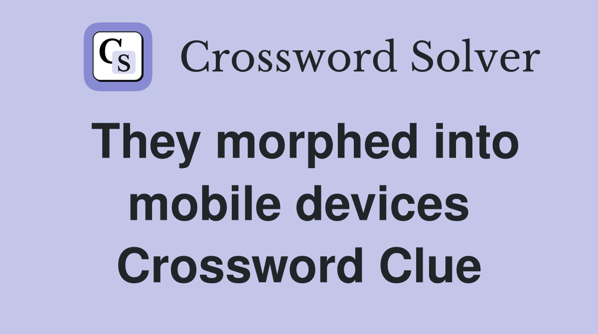 They morphed into mobile devices Crossword Clue