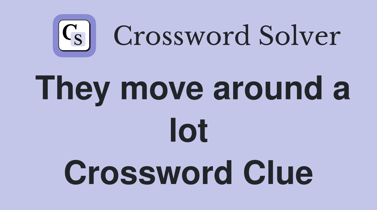 They move around a lot Crossword Clue