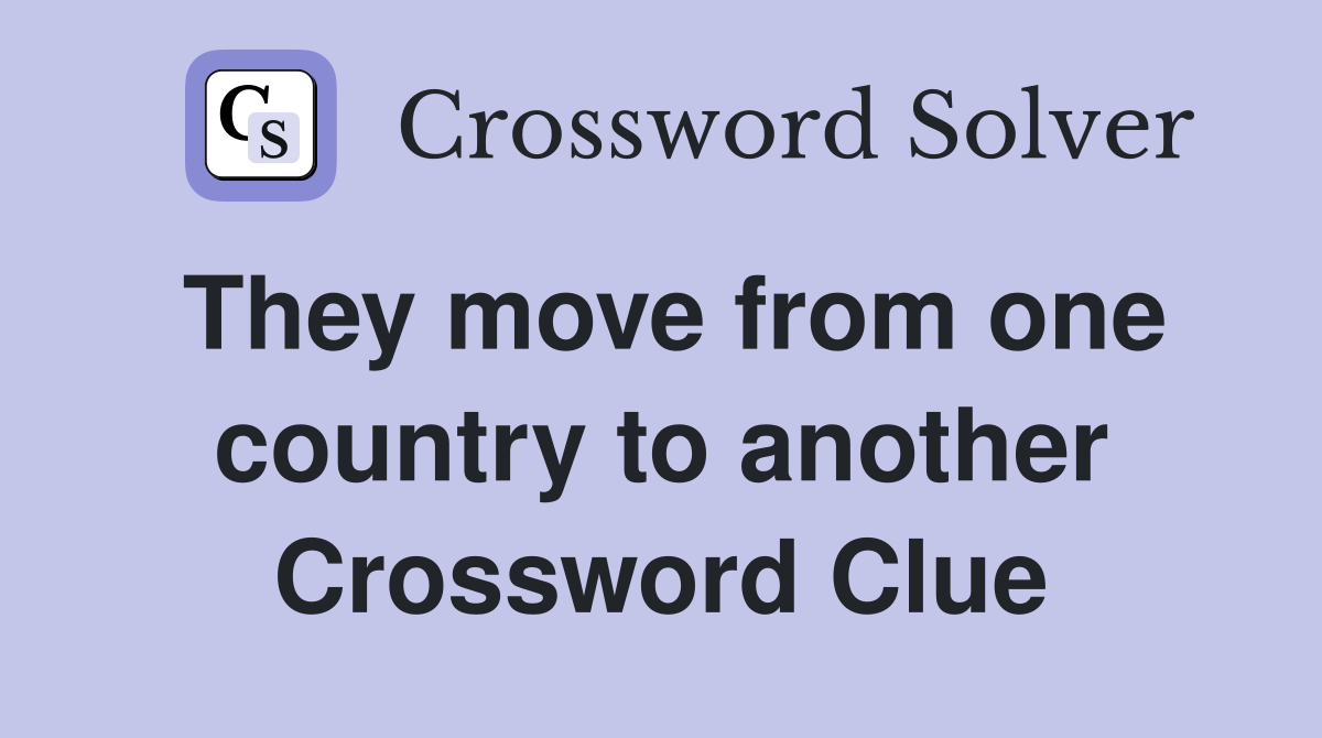 They move from one country to another Crossword Clue
