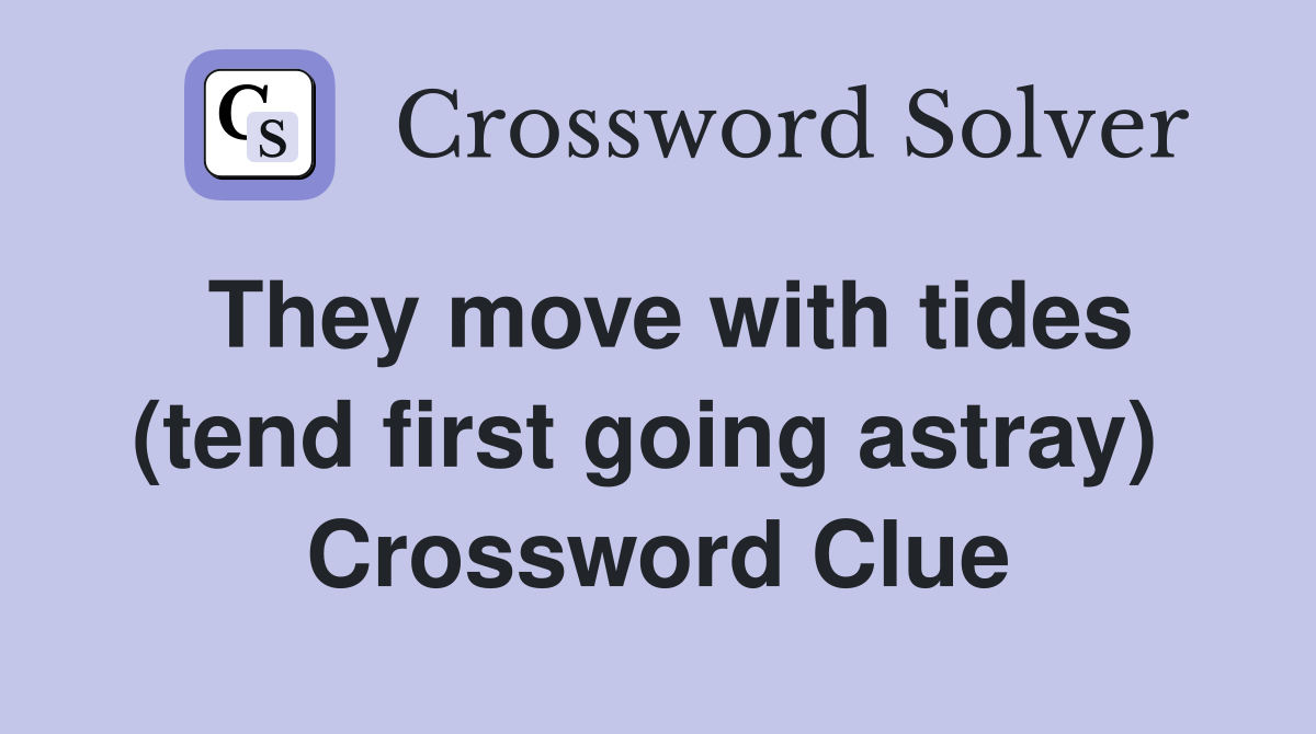 They move with tides (tend first going astray)  Crossword Clue