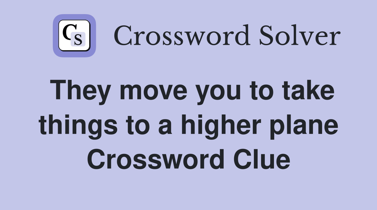 They move you to take things to a higher plane Crossword Clue