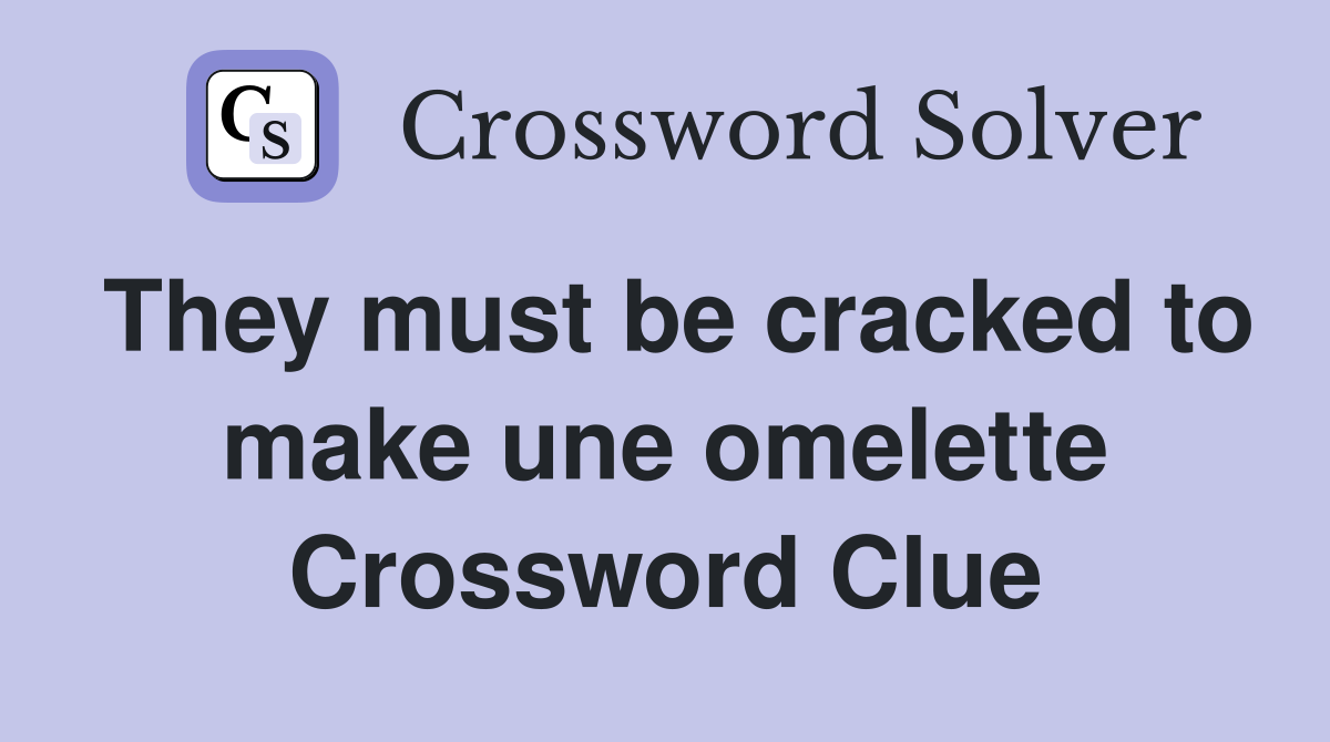 They must be cracked to make une omelette Crossword Clue
