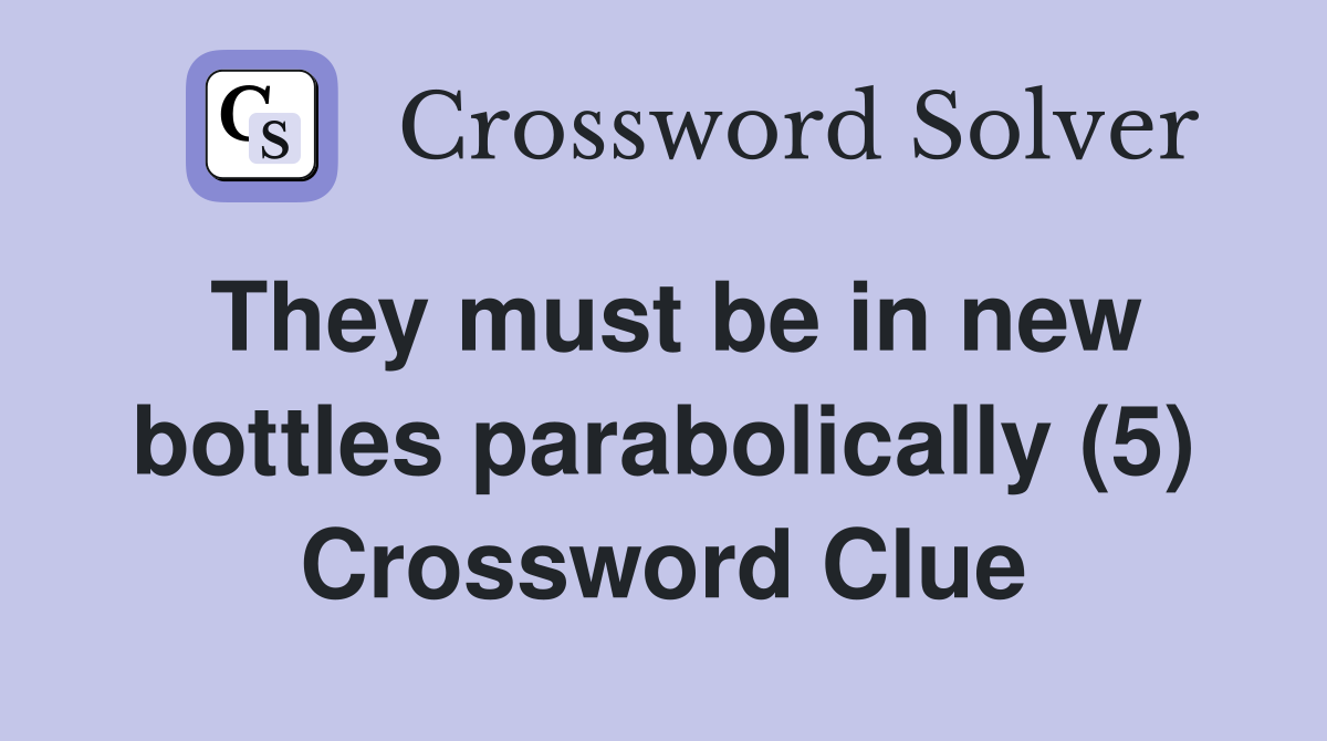 They must be in new bottles parabolically (5) Crossword Clue